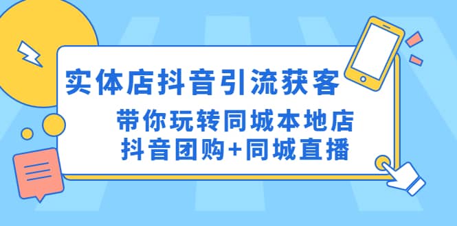 实体店抖音引流获客实操课：带你玩转同城本地店抖音团购+同城直播风钥吧-网创项目资源站-副业项目-创业项目-搞钱项目风钥吧