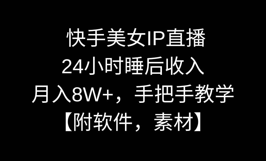 快手美女IP直播，24小时睡后收入，月入8W+，手把手教学【附软件，素材】风钥吧-网创项目资源站-副业项目-创业项目-搞钱项目风钥吧
