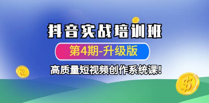 抖音实战培训班（第4期-升级板）高质量短视频创作系统课风钥吧-网创项目资源站-副业项目-创业项目-搞钱项目风钥吧