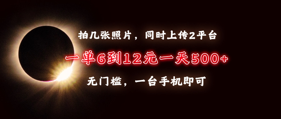 拍几张照片，同时上传2平台，一单6到12元，一天轻松500+，无门槛，一台手机即可风钥吧-网创项目资源站-副业项目-创业项目-搞钱项目风钥吧