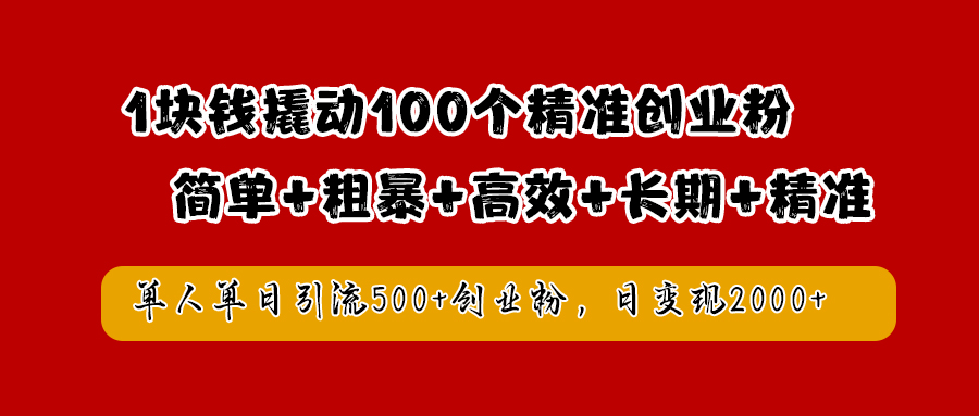 1块钱撬动100个精准创业粉，简单粗暴高效长期精准，单人单日引流500+创业粉，日变现2000+风钥吧-网创项目资源站-副业项目-创业项目-搞钱项目风钥吧
