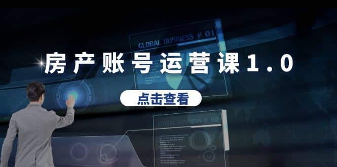 房产账号运营课1.0：从0播放到10w播放，教你做垂直账号，陪你做房产成交风钥吧-网创项目资源站-副业项目-创业项目-搞钱项目风钥吧