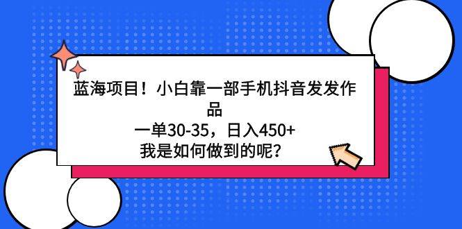 蓝海项目！小白靠一部手机抖音发发作品，一单30-35，日入450+，我是如何…风钥吧-网创项目资源站-副业项目-创业项目-搞钱项目风钥吧