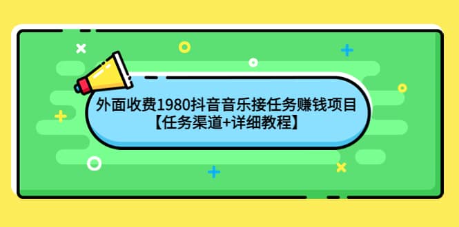 外面收费1980抖音音乐接任务赚钱项目【任务渠道+详细教程】风钥吧-网创项目资源站-副业项目-创业项目-搞钱项目风钥吧