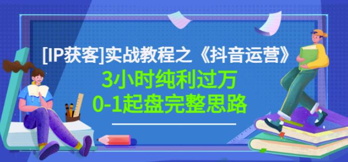 星盒[IP获客]实战教程之《抖音运营》3小时纯利过万0-1起盘完整思路价值498风钥吧-网创项目资源站-副业项目-创业项目-搞钱项目风钥吧