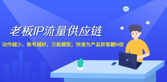 老板 IP流量 供应链，动作越少，账号越好，万能模型，快速为产品获客翻N倍风钥吧-网创项目资源站-副业项目-创业项目-搞钱项目风钥吧