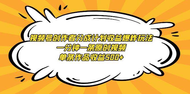 视频号创作者分成计划收益爆炸玩法，一分钟一条原创视频，单条作品收益500+风钥吧-网创项目资源站-副业项目-创业项目-搞钱项目风钥吧