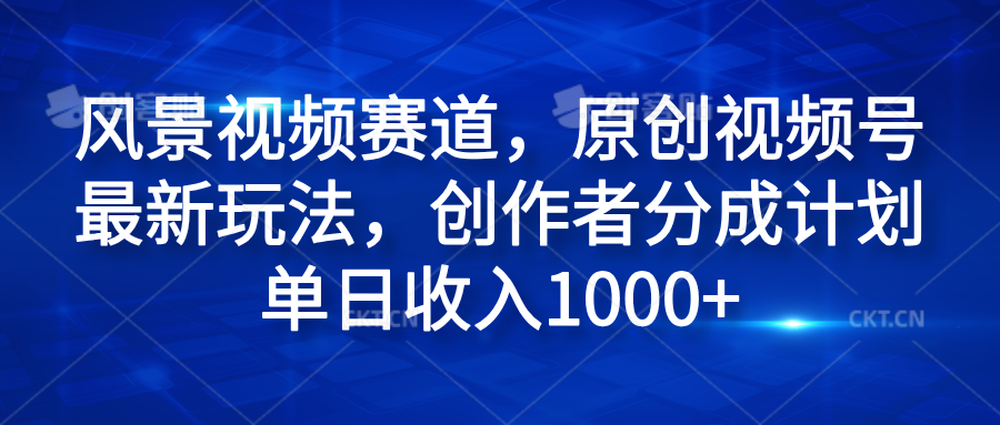 风景视频赛道，原创视频号最新玩法，创作者分成计划单日收入1000+风钥吧-网创项目资源站-副业项目-创业项目-搞钱项目风钥吧