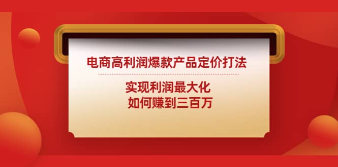 电商高利润爆款产品定价打法：实现利润最大化风钥吧-网创项目资源站-副业项目-创业项目-搞钱项目风钥吧