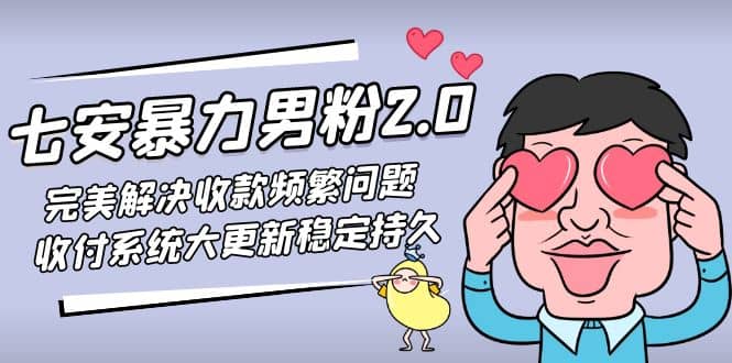 七安暴力男粉2.0 完美解决收款频繁问题 收付系统大更新稳定持久(教程+素材)风钥吧-网创项目资源站-副业项目-创业项目-搞钱项目风钥吧