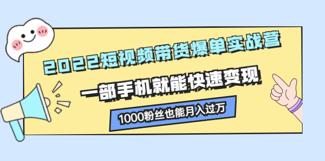 2022短视频带货爆单实战营，一部手机就能快速变现风钥吧-网创项目资源站-副业项目-创业项目-搞钱项目风钥吧