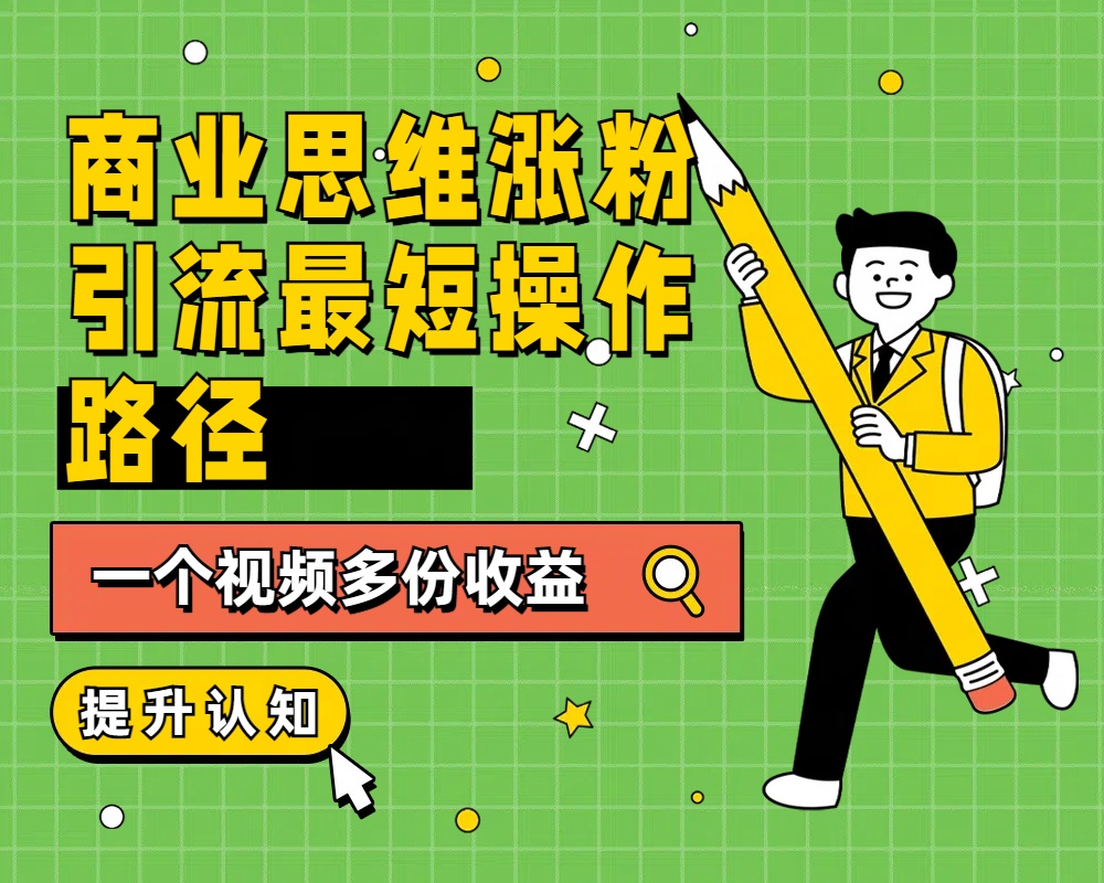 商业思维涨粉+引流最短操作路径，一个视频多份收益风钥吧-网创项目资源站-副业项目-创业项目-搞钱项目风钥吧