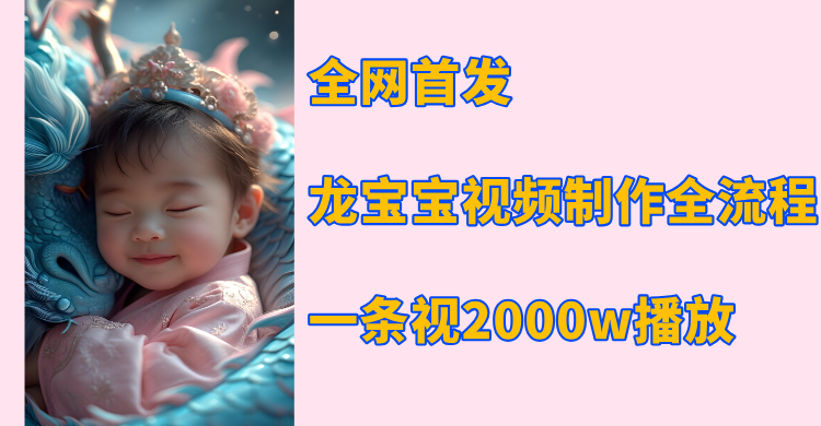 全网首发，龙宝宝视频制作教程，一条视频2000w播放风钥吧-网创项目资源站-副业项目-创业项目-搞钱项目风钥吧