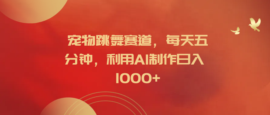 宠物跳舞赛道，每天五分钟，利用AI制作日入1000+风钥吧-网创项目资源站-副业项目-创业项目-搞钱项目风钥吧
