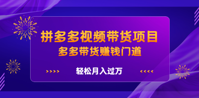 拼多多视频带货项目，多多带货赚钱门道 价值368元风钥吧-网创项目资源站-副业项目-创业项目-搞钱项目风钥吧