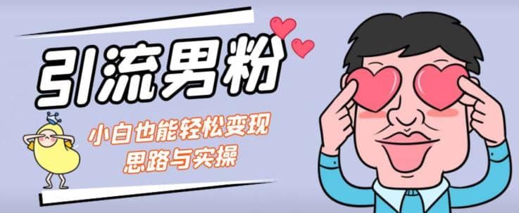 引流男粉+小白也能暴力变现的思路与实操【揭秘】风钥吧-网创项目资源站-副业项目-创业项目-搞钱项目风钥吧