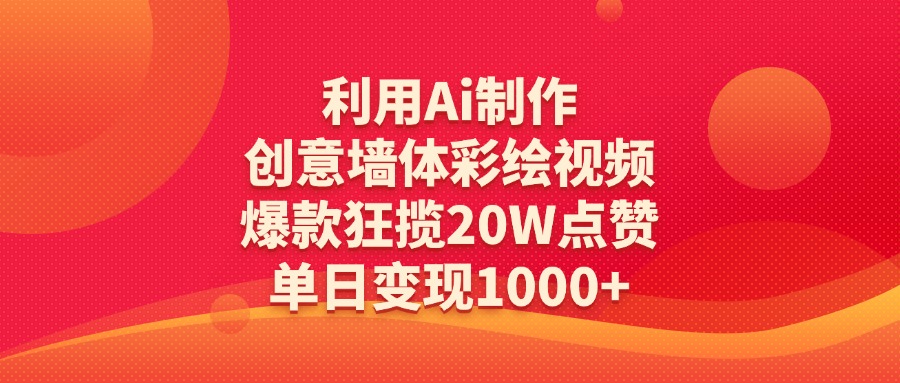 利用Ai制作创意墙体彩绘视频，爆款狂揽20W点赞，单日变现1000+风钥吧-网创项目资源站-副业项目-创业项目-搞钱项目风钥吧