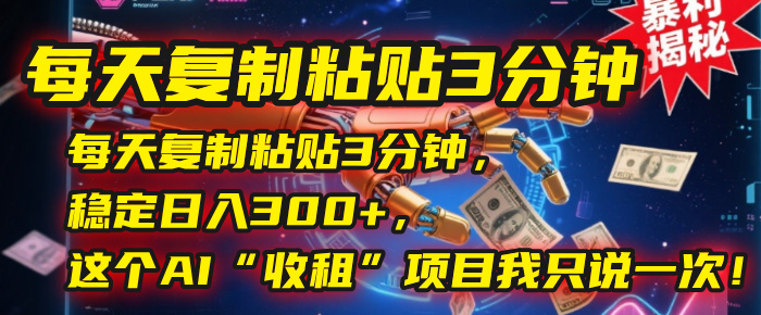 每天复制粘贴3分钟，稳定日入300+，这个AI“收租”项目我只说一次！风钥吧-网创项目资源站-副业项目-创业项目-搞钱项目风钥吧