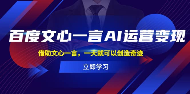 百度·文心一言AI·运营变现，借助文心一言，一天就可以创造奇迹风钥吧-网创项目资源站-副业项目-创业项目-搞钱项目风钥吧