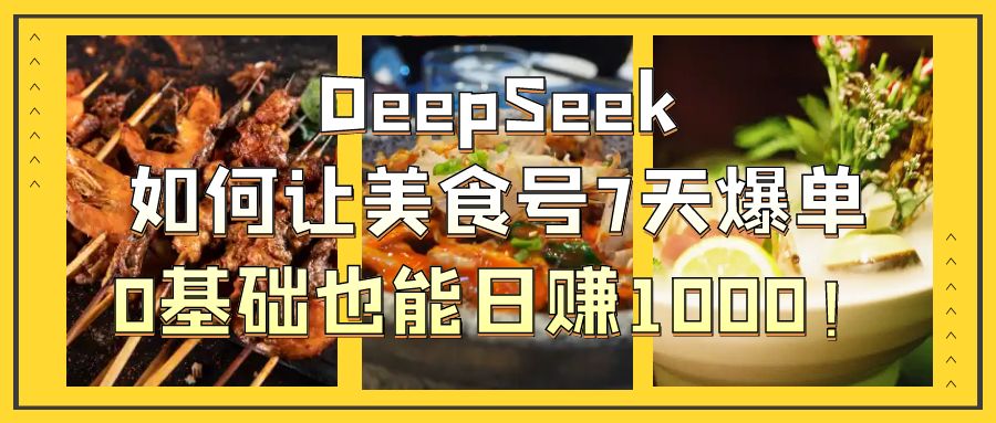 DeepSeek如何让美食号7天爆单，0基础也能日赚1000！风钥吧-网创项目资源站-副业项目-创业项目-搞钱项目风钥吧
