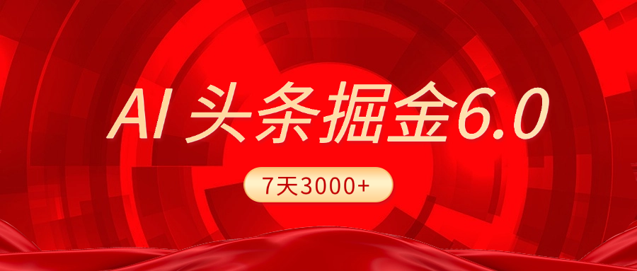 2025最新AI头条6.0，7天挣了3000+，操作很简单，小白可以照做（附详细教程）风钥吧-网创项目资源站-副业项目-创业项目-搞钱项目风钥吧