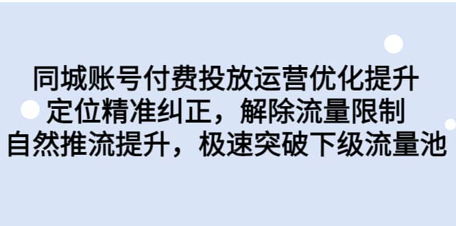 同城账号付费投放运营优化提升，定位精准纠正，解除流量限制，自然推流提升，极速突破下级流量池风钥吧-网创项目资源站-副业项目-创业项目-搞钱项目风钥吧