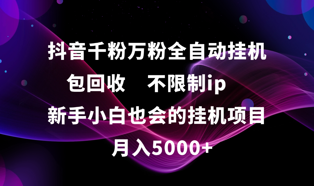 抖音千粉万粉全自动挂机，包回收，不限制ip，新手小白也会的批量挂机，月入5000+风钥吧-网创项目资源站-副业项目-创业项目-搞钱项目风钥吧