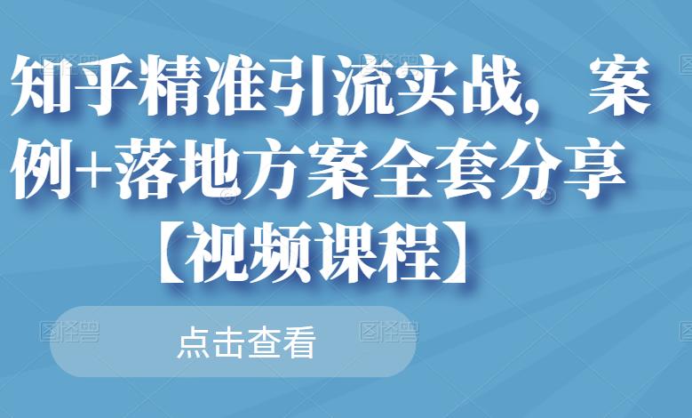 知乎精准引流实战，案例+落地方案全套分享【视频课程】风钥吧-网创项目资源站-副业项目-创业项目-搞钱项目风钥吧
