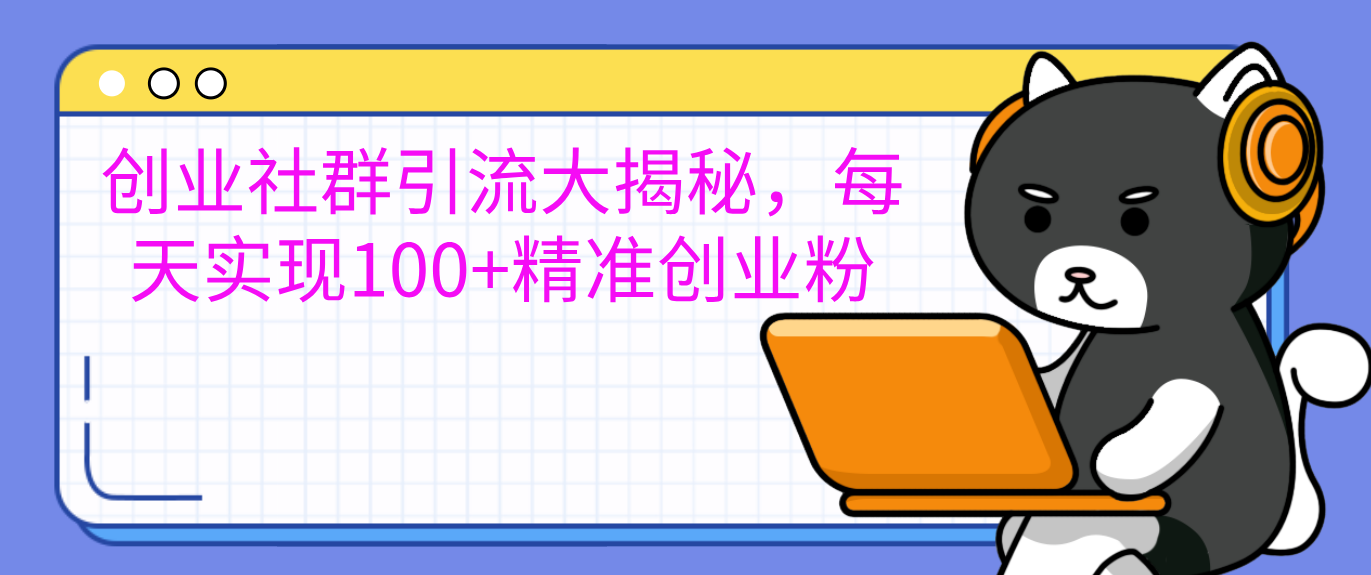 创业社群引流大揭秘，每天实现100+精准创业粉风钥吧-网创项目资源站-副业项目-创业项目-搞钱项目风钥吧