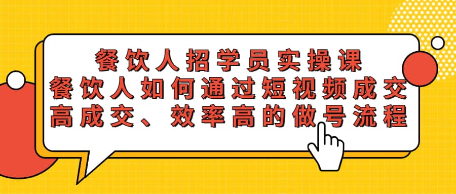 餐饮人招学员实操课，餐饮人如何通过短视频成交，高成交、效率高的做号流程风钥吧-网创项目资源站-副业项目-创业项目-搞钱项目风钥吧