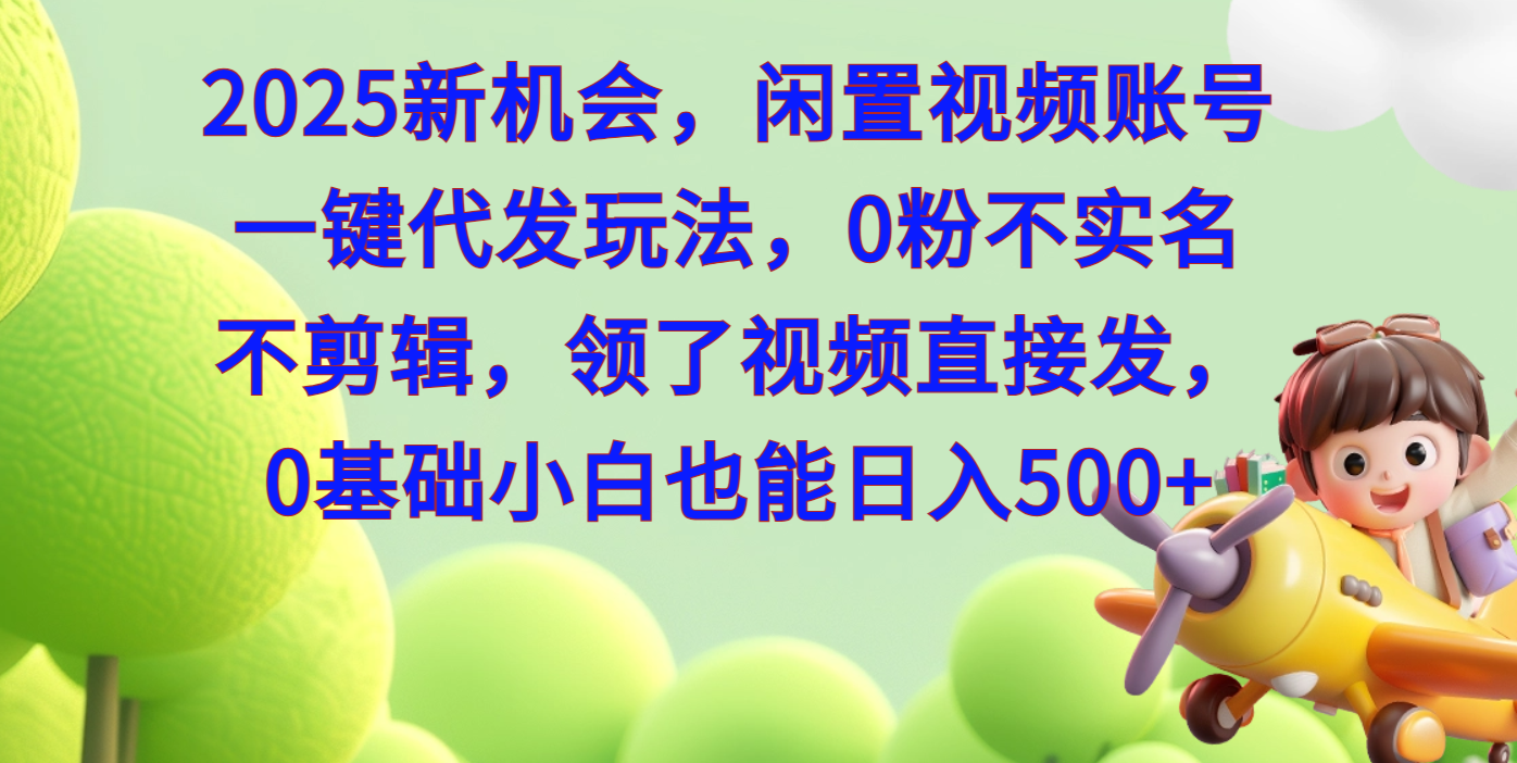2025新机会，闲置视频账号一键代发玩法，0粉不实名不剪辑，领了视频直接发，0基础小白也能日入500风钥吧-网创项目资源站-副业项目-创业项目-搞钱项目风钥吧