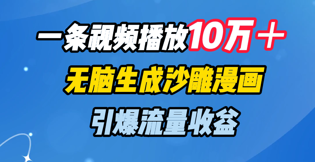 一条视频播放10万＋，无脑生成沙雕漫画，引爆流量收益风钥吧-网创项目资源站-副业项目-创业项目-搞钱项目风钥吧