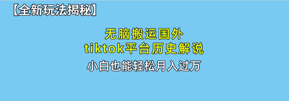 【全新玩法揭秘】无脑搬运国外tiktok历史解说，月入过万绝不是梦风钥吧-网创项目资源站-副业项目-创业项目-搞钱项目风钥吧