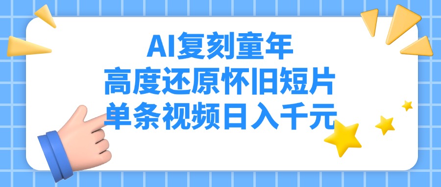 AI复刻童年，高度还原怀旧短片，单条视频日入千元风钥吧-网创项目资源站-副业项目-创业项目-搞钱项目风钥吧