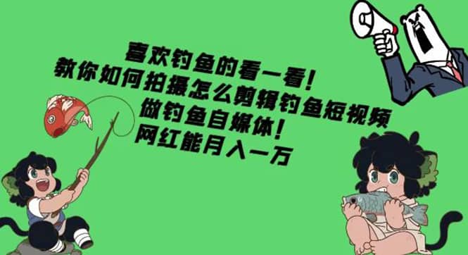 教你如何拍摄怎么剪辑钓鱼短视频，做钓鱼自媒体！风钥吧-网创项目资源站-副业项目-创业项目-搞钱项目风钥吧