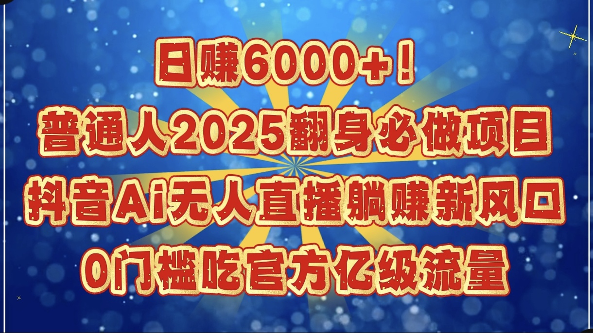 日赚6000+！普通人2025翻身必做项目，抖音Ai无人直播躺赚新风口，0门槛吃官方亿级流量风钥吧-网创项目资源站-副业项目-创业项目-搞钱项目风钥吧