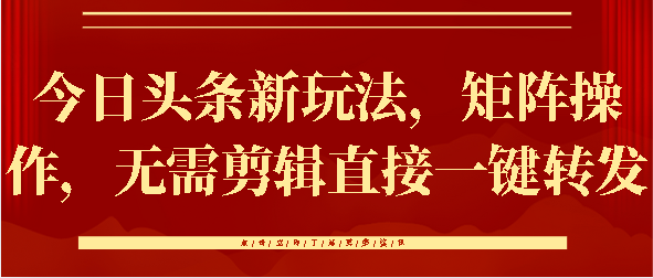 今日头条新玩法，矩阵操作，无需剪辑直接一键转发风钥吧-网创项目资源站-副业项目-创业项目-搞钱项目风钥吧