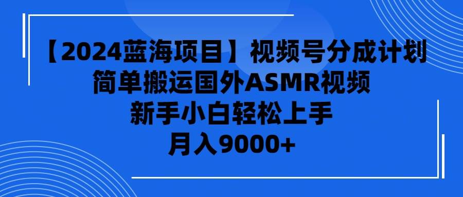 【2024蓝海项目】视频号分成计划，无脑搬运国外ASMR视频，新手小白轻松…风钥吧-网创项目资源站-副业项目-创业项目-搞钱项目风钥吧
