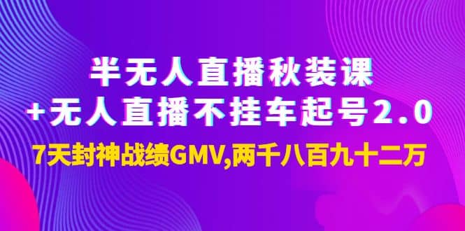 半无人直播秋装课+无人直播不挂车起号2.0：7天封神战绩GMV两千八百九十二万风钥吧-网创项目资源站-副业项目-创业项目-搞钱项目风钥吧