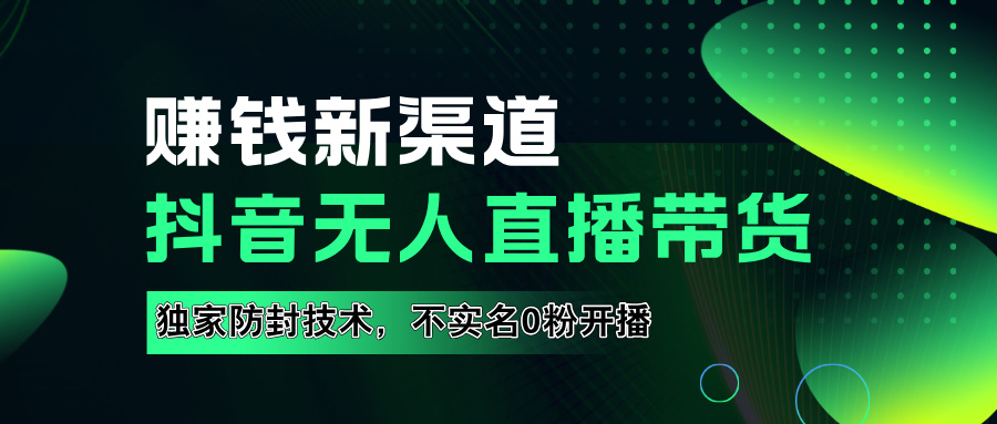 如果通过抖音无人直播实现财务自由，全套详细实操流量，含防封技术，不实名开播，0粉开播风钥吧-网创项目资源站-副业项目-创业项目-搞钱项目风钥吧