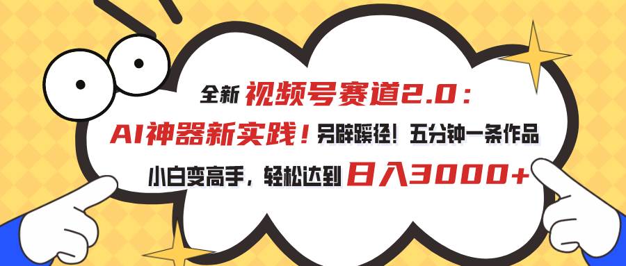 视频号赛道2.0：AI神器新实践！另辟蹊径！五分钟一条作品，小白变高手…风钥吧-网创项目资源站-副业项目-创业项目-搞钱项目风钥吧
