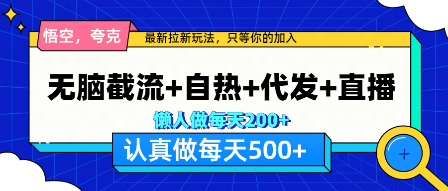 悟空、夸克拉新，无脑截流+自热+代发+直播，日入500+风钥吧-网创项目资源站-副业项目-创业项目-搞钱项目风钥吧