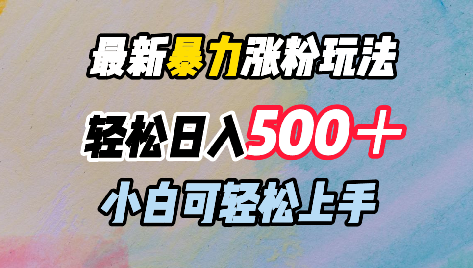 最新暴力涨粉玩法，轻松日入500＋，小白可轻松上手风钥吧-网创项目资源站-副业项目-创业项目-搞钱项目风钥吧