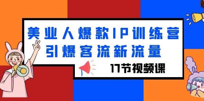美业人爆款IP训练营，引爆客流新流量（17节视频课）风钥吧-网创项目资源站-副业项目-创业项目-搞钱项目风钥吧