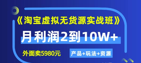 《淘宝虚拟无货源实战班》线上第四期：月利润2到10W+（产品+玩法+资源)风钥吧-网创项目资源站-副业项目-创业项目-搞钱项目风钥吧