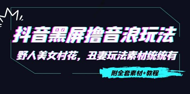 抖音黑屏撸音浪玩法：野人美女村花，丑妻玩法素材统统有【教程+素材】风钥吧-网创项目资源站-副业项目-创业项目-搞钱项目风钥吧