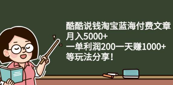 酷酷说钱淘宝蓝海付费文章:月入5000+一单利润200一天赚1000+(等玩法分享)风钥吧-网创项目资源站-副业项目-创业项目-搞钱项目风钥吧