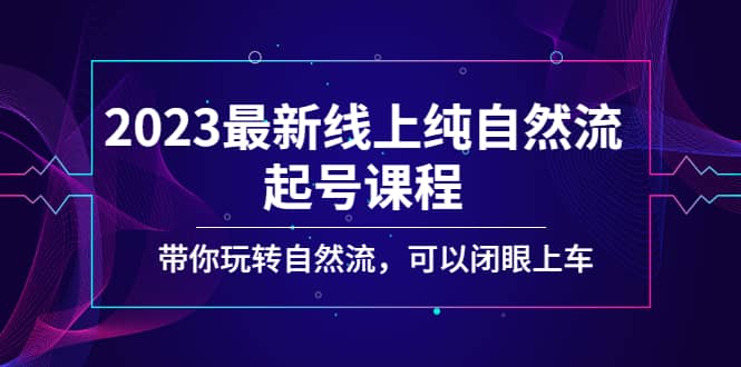 2023最新线上纯自然流起号课程，带你玩转自然流，可以闭眼上车风钥吧-网创项目资源站-副业项目-创业项目-搞钱项目风钥吧