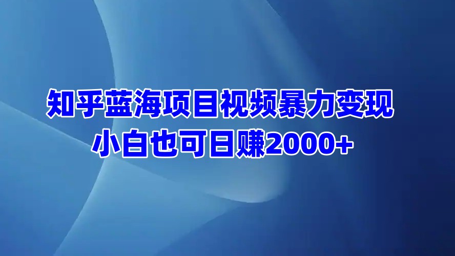 知乎蓝海项目视频暴力变现  小白也可日赚2000+风钥吧-网创项目资源站-副业项目-创业项目-搞钱项目风钥吧