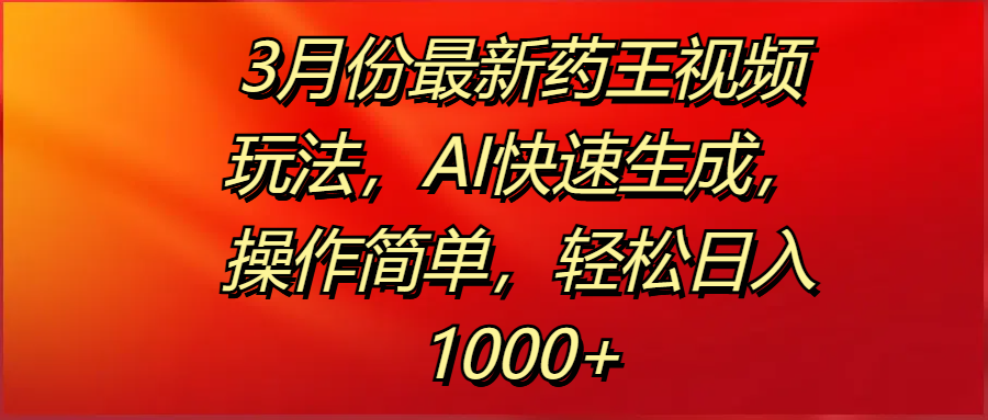 3月份最新药王视频玩法，AI快速生成，操作简单，轻松日入1000+风钥吧-网创项目资源站-副业项目-创业项目-搞钱项目风钥吧